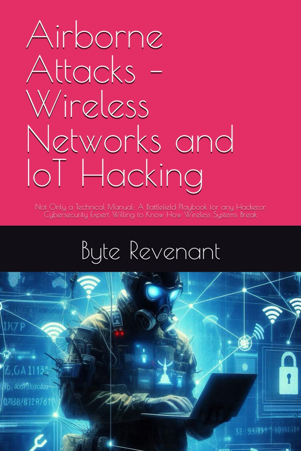 Airborne Attacks – Wireless Networks and IoT Hacking: Not Only a Technical Manual: A Battlefield Playbook for any Hacker,or Cybersecurity Expert ... Apprenticeship: From Zero to Cyber Assassin)