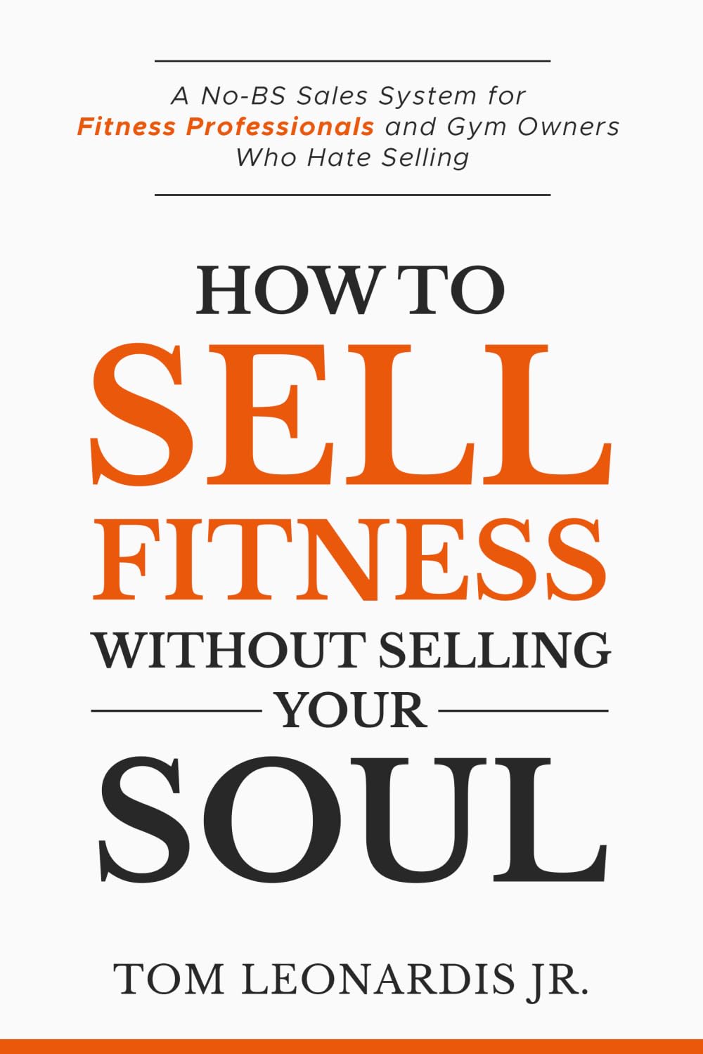 How to Sell Fitness Without Selling Your Soul: A No-BS Sales System for Fitness Professionals and Gym Owners Who Hate Selling