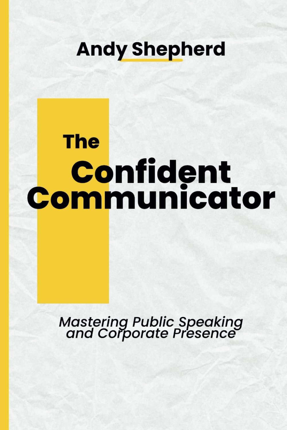 The Confident Communicator: Mastering Public Speaking and Corporate Presence