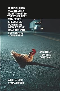 If the chicken was in such a hurry to get to “the other side” why didn’t she just lie down in the middle of the road and wait for a Semi to squash her?: And other burning questions