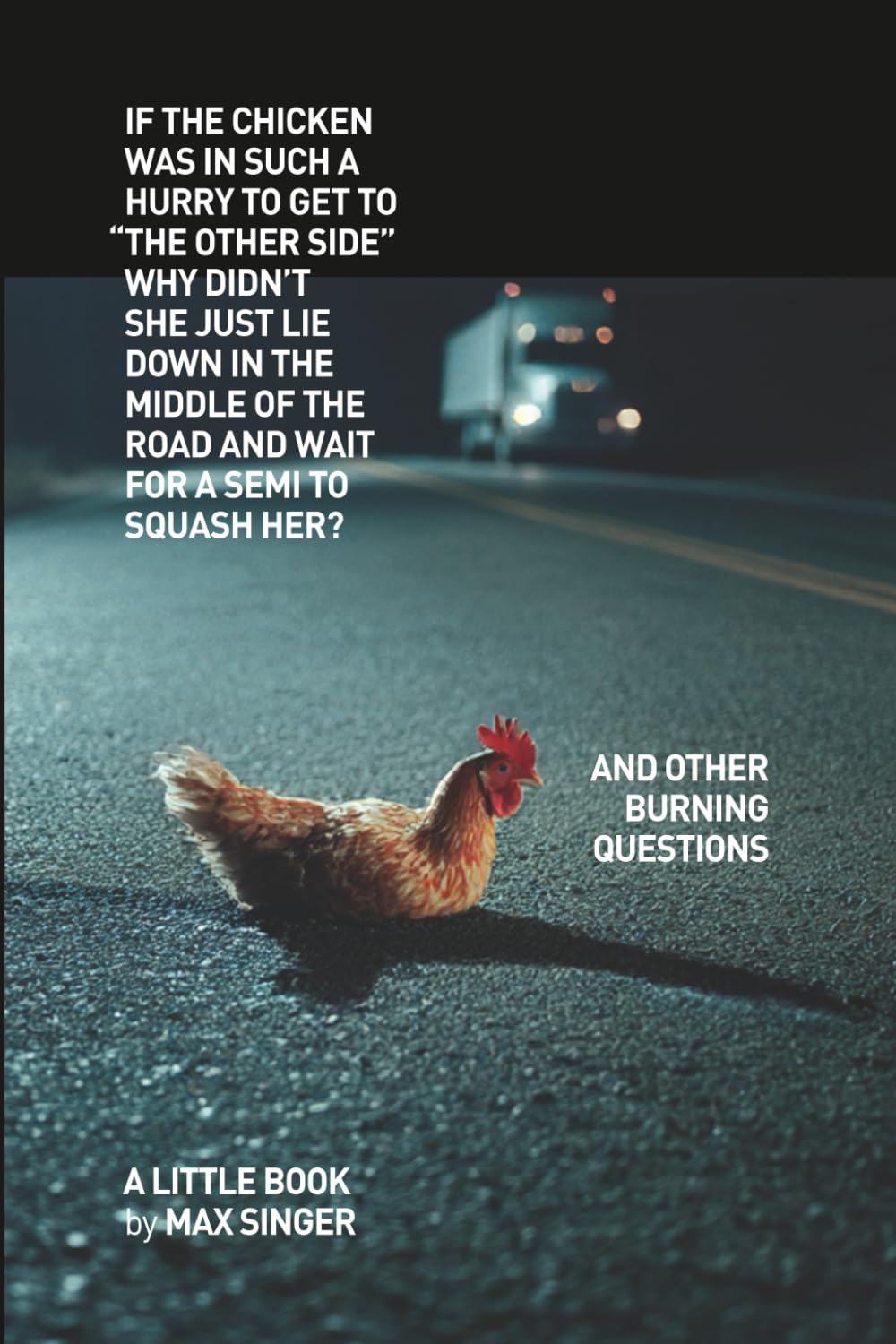 If the chicken was in such a hurry to get to “the other side” why didn’t she just lie down in the middle of the road and wait for a Semi to squash her?: And other burning questions