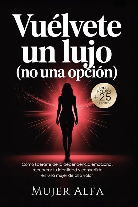 Vuélvete un Lujo (No una opción): Cómo liberarte de la dependencia emocional, recuperar tu identidad y convertirte en una mujer de alto valor. (Spanish Edition)