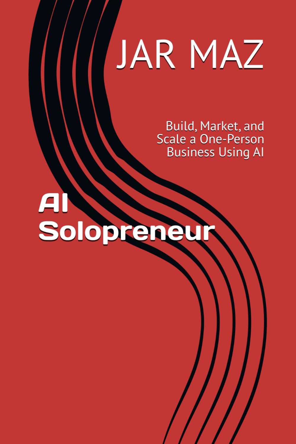 AI Solopreneur: Build, Market, and Scale a One-Person Business Using AI (AI Mastery Series)