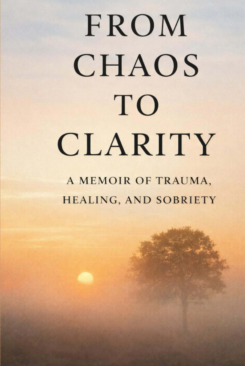 Chaos to Clarity:: A Memoir of Trauma, Healing, and Sobriety