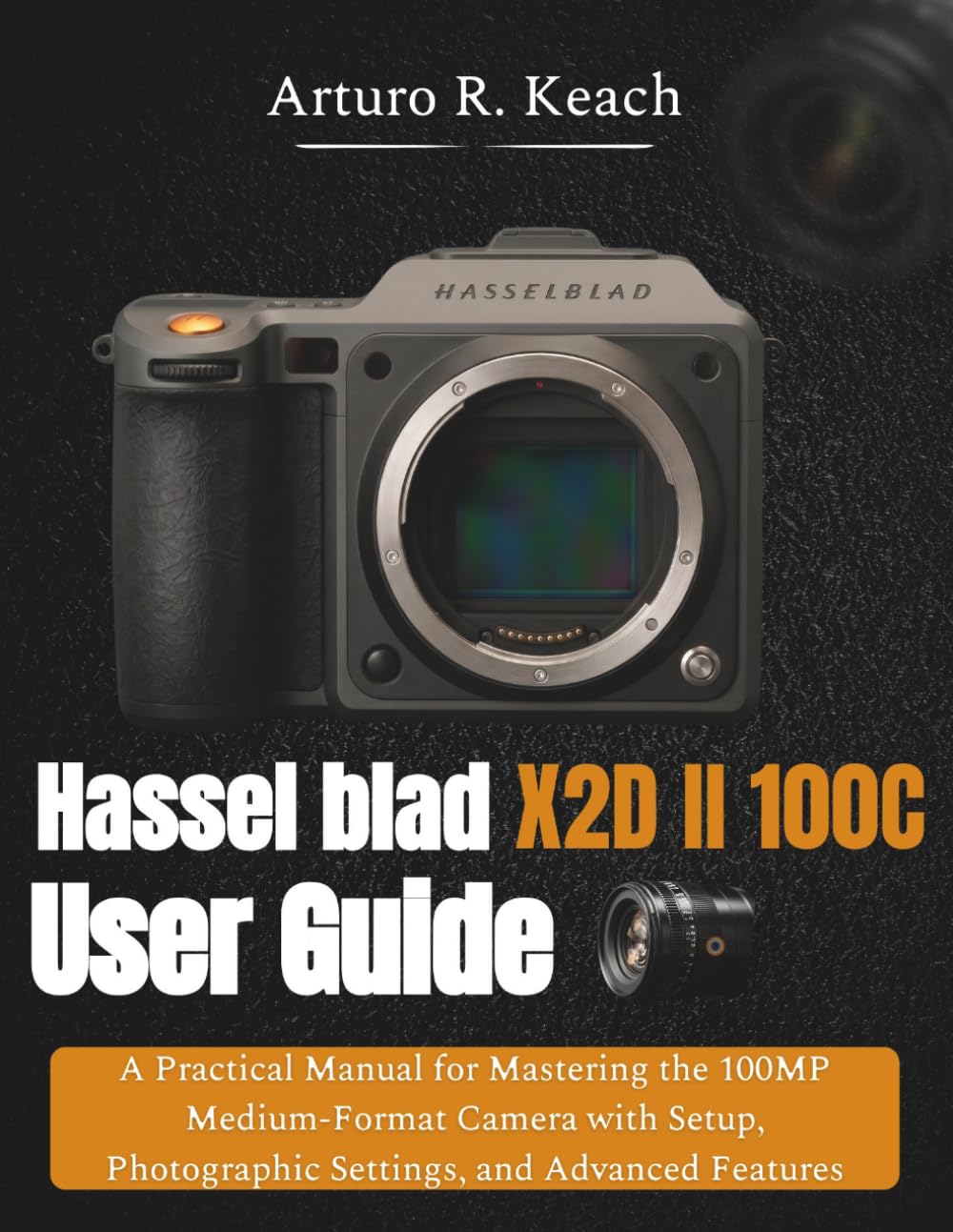 Hasselblad X2D II 100C User Guide: A Practical Manual for Mastering the 100MP Medium-Format Camera with Setup, Photographic Settings, and Advanced Features