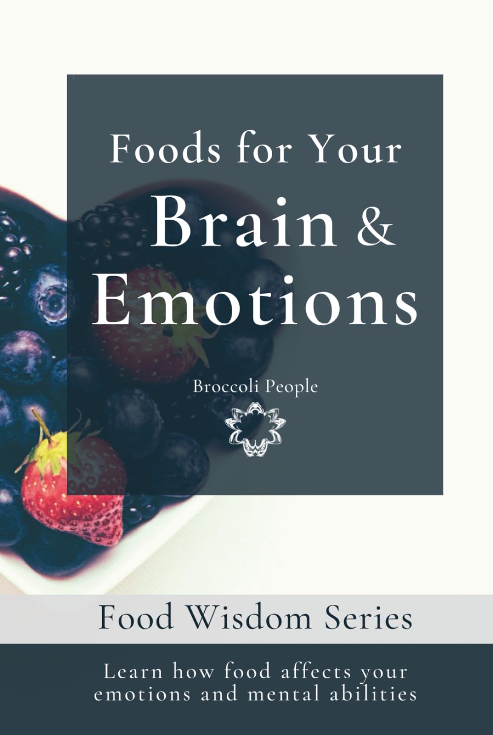 Foods For Your Brain & Emotions: Learn How Food Affects Your Emotions and Mental Abilities