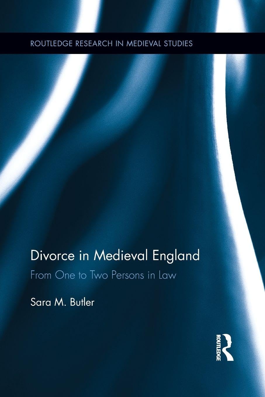 Divorce in Medieval England: From One to Two Persons in Law (Routledge Research in Medieval Studies)