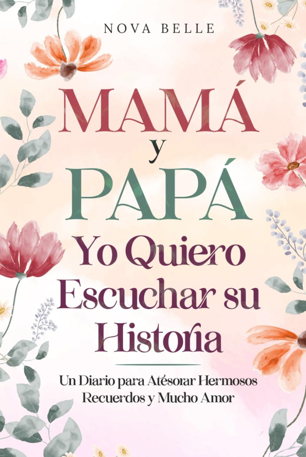 Mamá y Papá, Yo Quiero Escuchar su Historia: Un Diario para Atesorar Hermosos Recuerdos y Mucho Amor