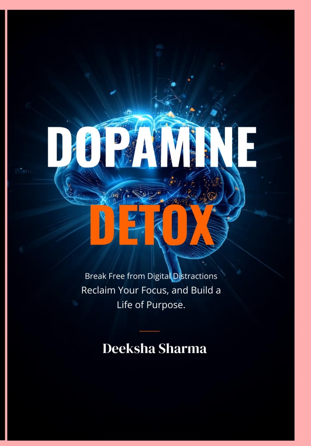 DOPAMINE DETOX: Break Free from Digital Distractions Reclaim Your Focus, and Build a Life of Purpose.
