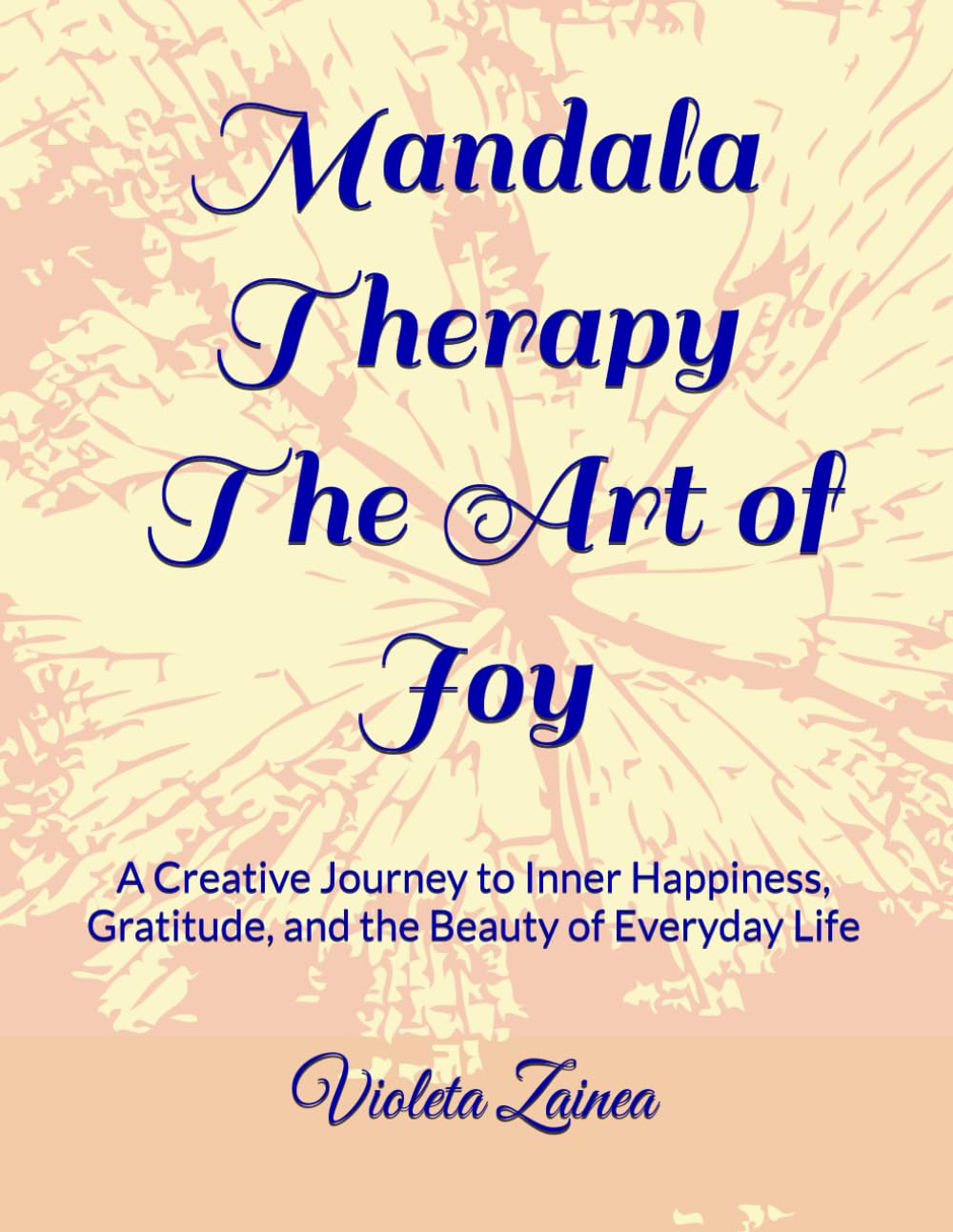 Mandala Therapy - The Art of Joy: A Creative Journey to Inner Happiness, Gratitude, and the Beauty of Everyday Life (Mandala Therapy Trilogy - A Circle of Light and Becoming)
