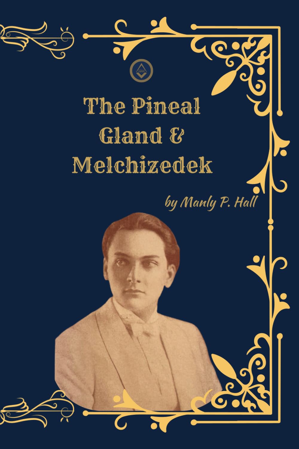 The Pineal Gland & Melchizedek: (Deluxe Illustrated Collection) Esoteric Anatomy, Sacred Consciousness, and the Hidden Priesthood of the Ancient Mysteries