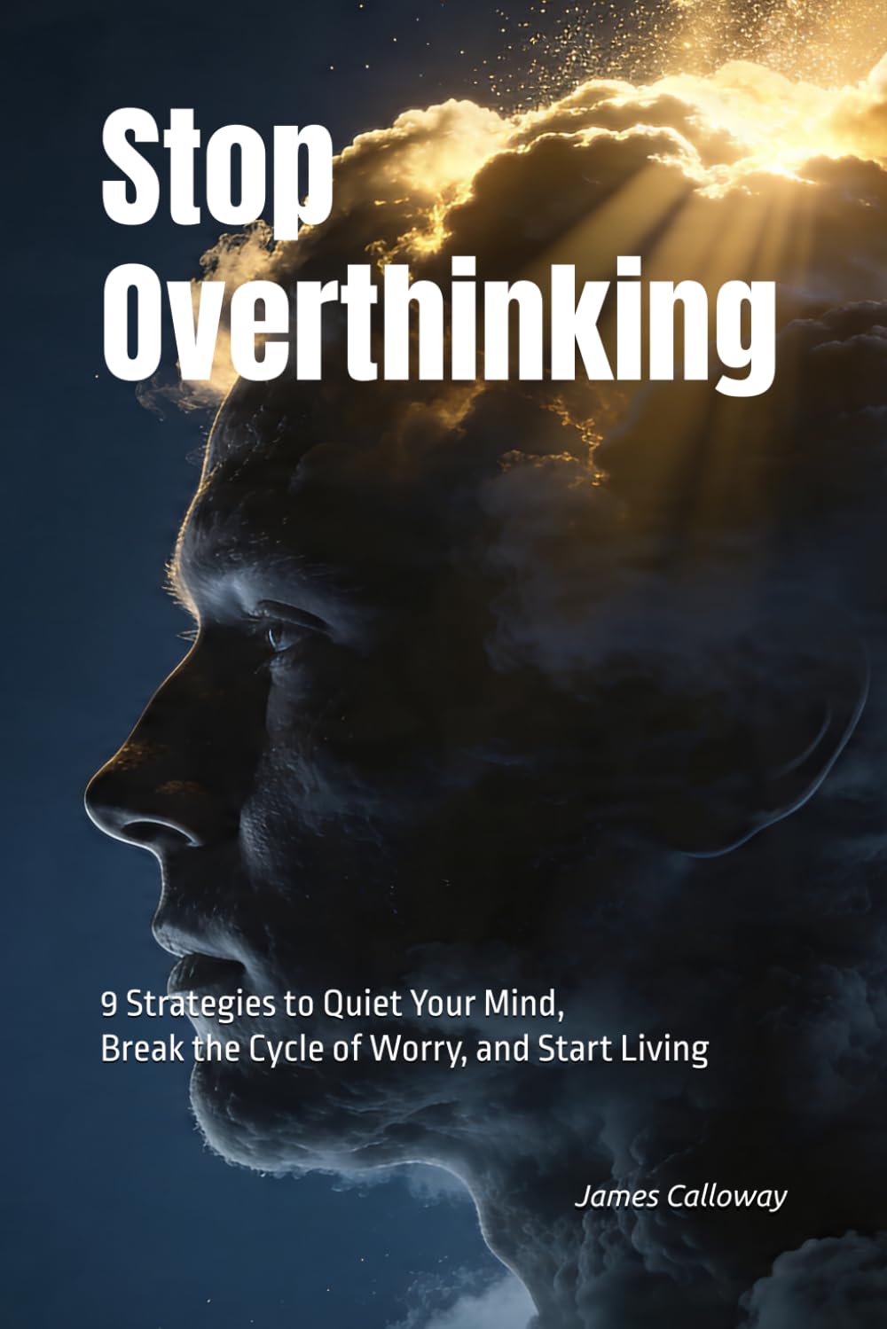 Stop Overthinking: 9 Strategies to Quiet Your Mind, Break the Cycle of Worry, and Start Living Fully