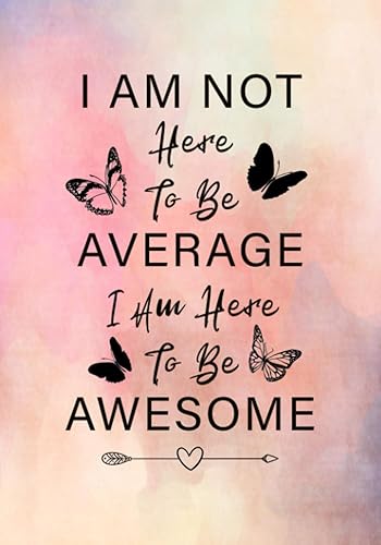 I Am Not Here To Be Average I Am Here To Be Awesome: Lined Inspirational Diary - Journal - Notebook for Women &amp; Teenage Girls to Write In With Motivational Quotes
