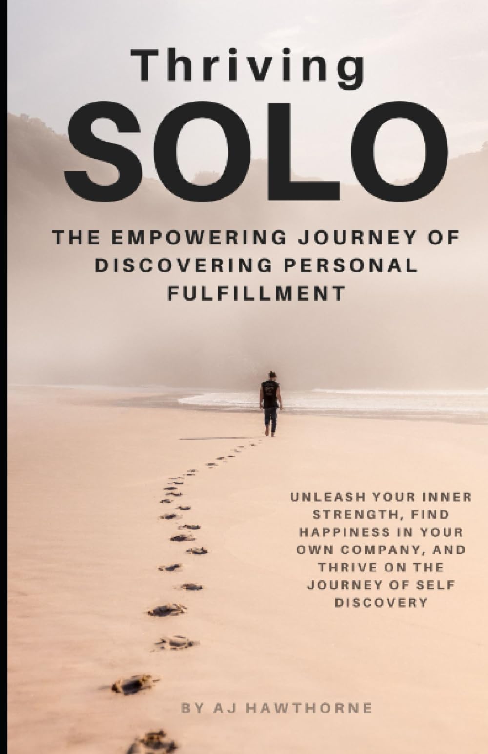 Thriving Solo: The Empowering Journey of Discovering Personal Fulfillment: Unleash your Inner Strength, Find Happiness in Your Own Company, and Thrive on the Journey of Self- Discovery