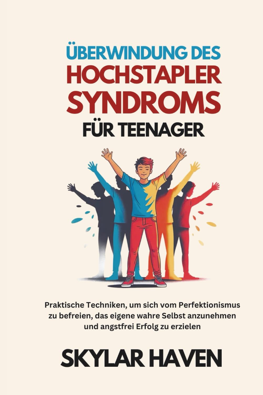 Überwindung des Hochstapler Syndroms für Teenager: Praktische Techniken, um sich vom Perfektionismus zu befreien, das eigene wahre Selbst anzunehmen und angstfrei Erfolg zu erzielen