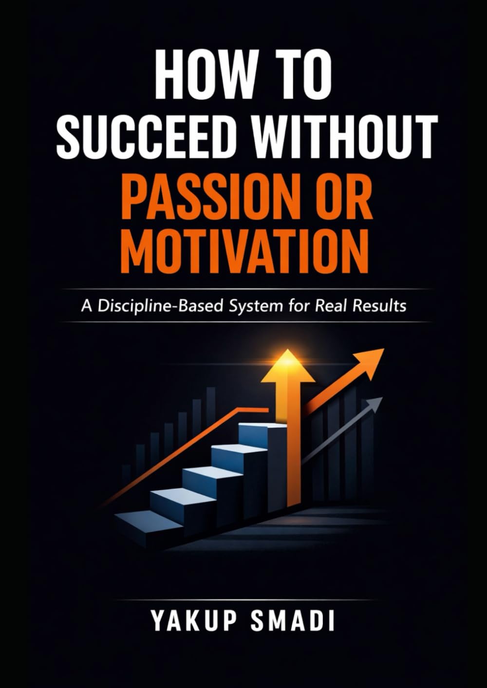 How to Succeed Without Passion or Motivation: A Discipline-Based System for Real Results
