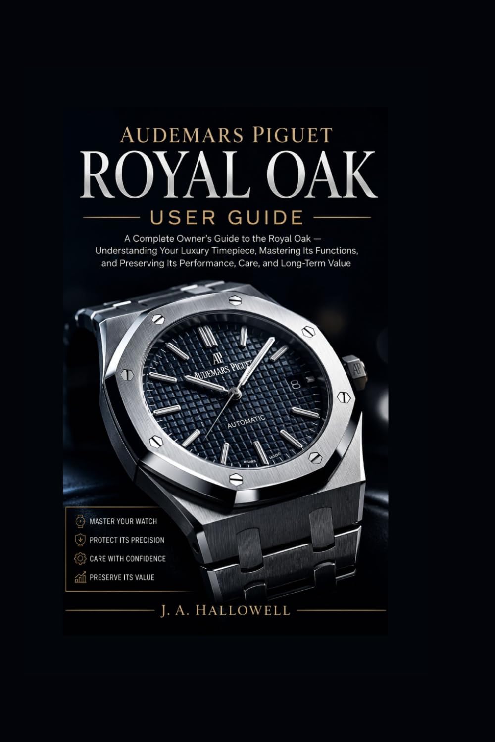 Audemars Piguet Royal Oak User Guide: A Complete Owner’s Guide to the Royal Oak Understanding Your Luxury Timepiece, Mastering Its Functions, and Preserving Its Performance, Care, and LongTerm Value