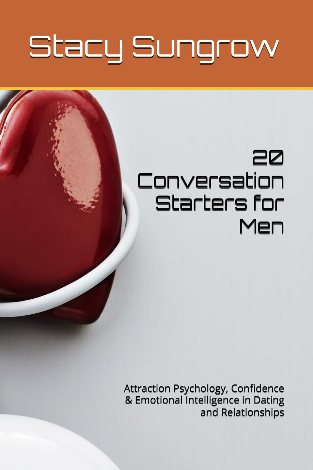 20 Conversation Starters for Men: Attraction Psychology, Confidence & Emotional Intelligence in Dating and Relationships (Erotic Confidence The Calm, Controlled Man Women Desire)