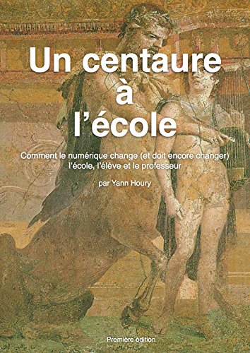 Amazon Com Un Centaure A L Ecole Comment Le Numerique Change Et Doit Encore Changer L Ecole L Eleve Et Le Professeur French Edition Ebook Houry Yann Kindle Store