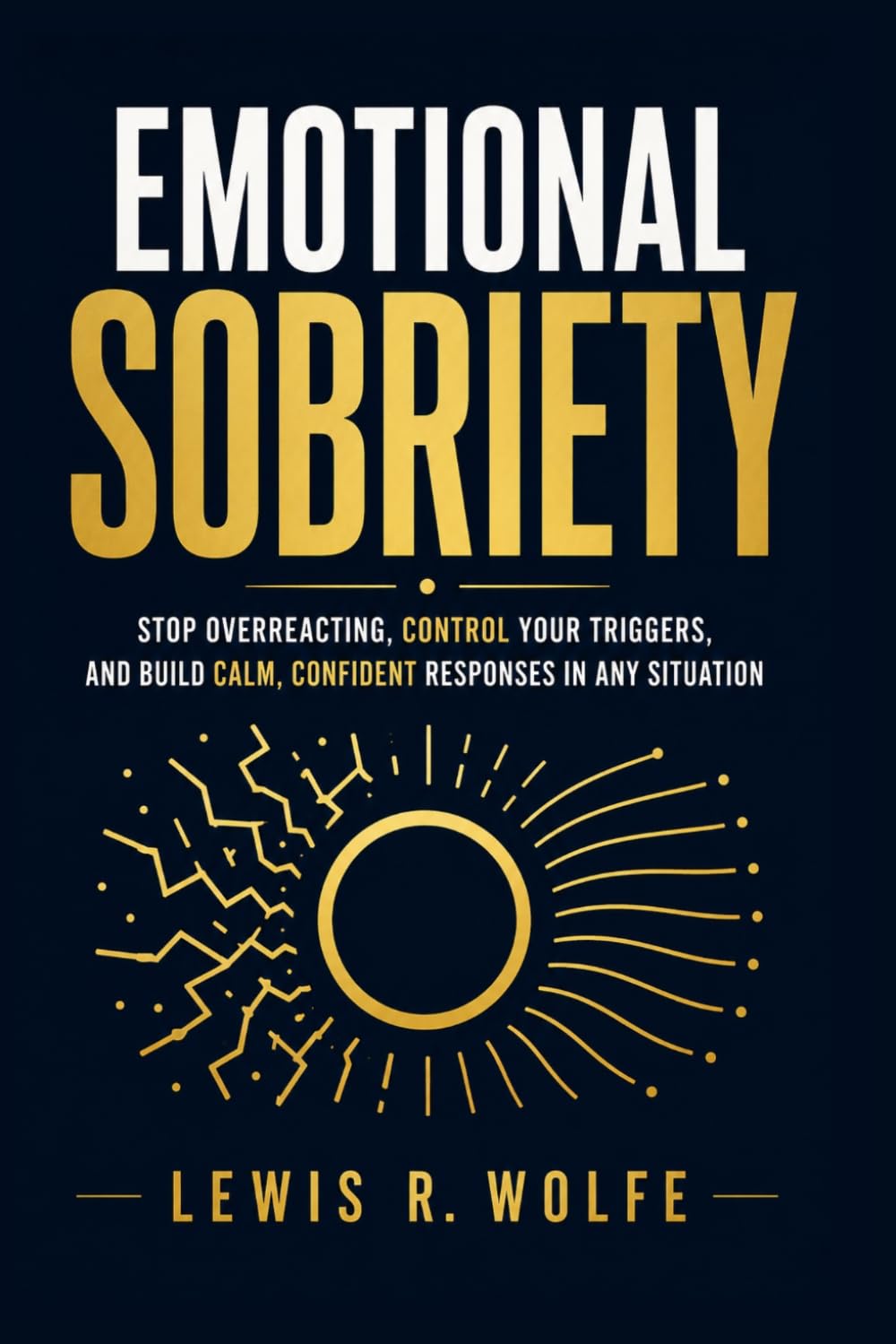 Emotional Sobriety: Stop Overreacting, Control Your Triggers, and Build Calm, Confident Responses in Any Situation