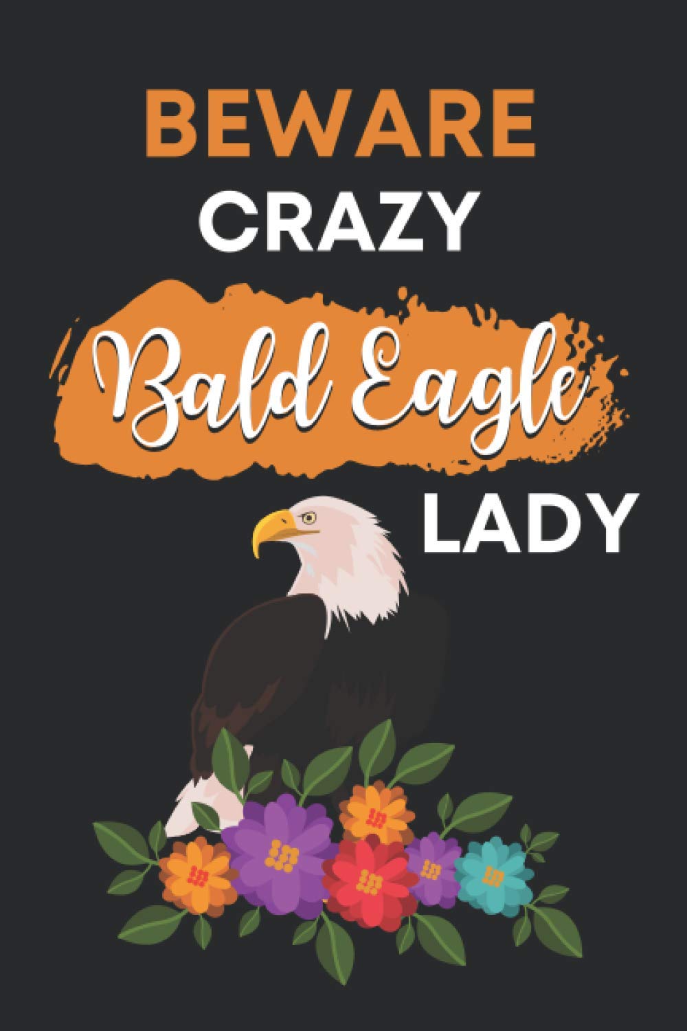 Beware Crazy Bald Eagle Lady: Cute Bald Eagle Gifts For Women and Girls: Funny Novelty Paperback Bird Lovers Personalized Notebook - Perfect Blank Lined Journal For Writing Notes