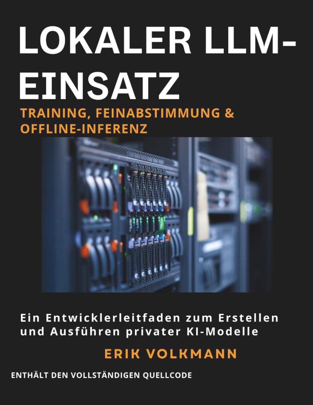 LOKALER LLM-EINSATZ: Training, Feinabstimmung & Offline-Inferenz (German Edition): Der vollständige Entwicklerleitfaden zum Erstellen, Trainieren und Ausführen privater Open-Source-KI offline