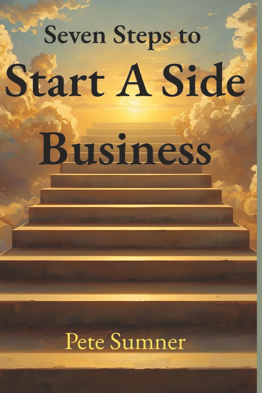 SEVEN STEPS TO START A SIDE BUSINESS: What if you could build a profitable business without quitting your job?