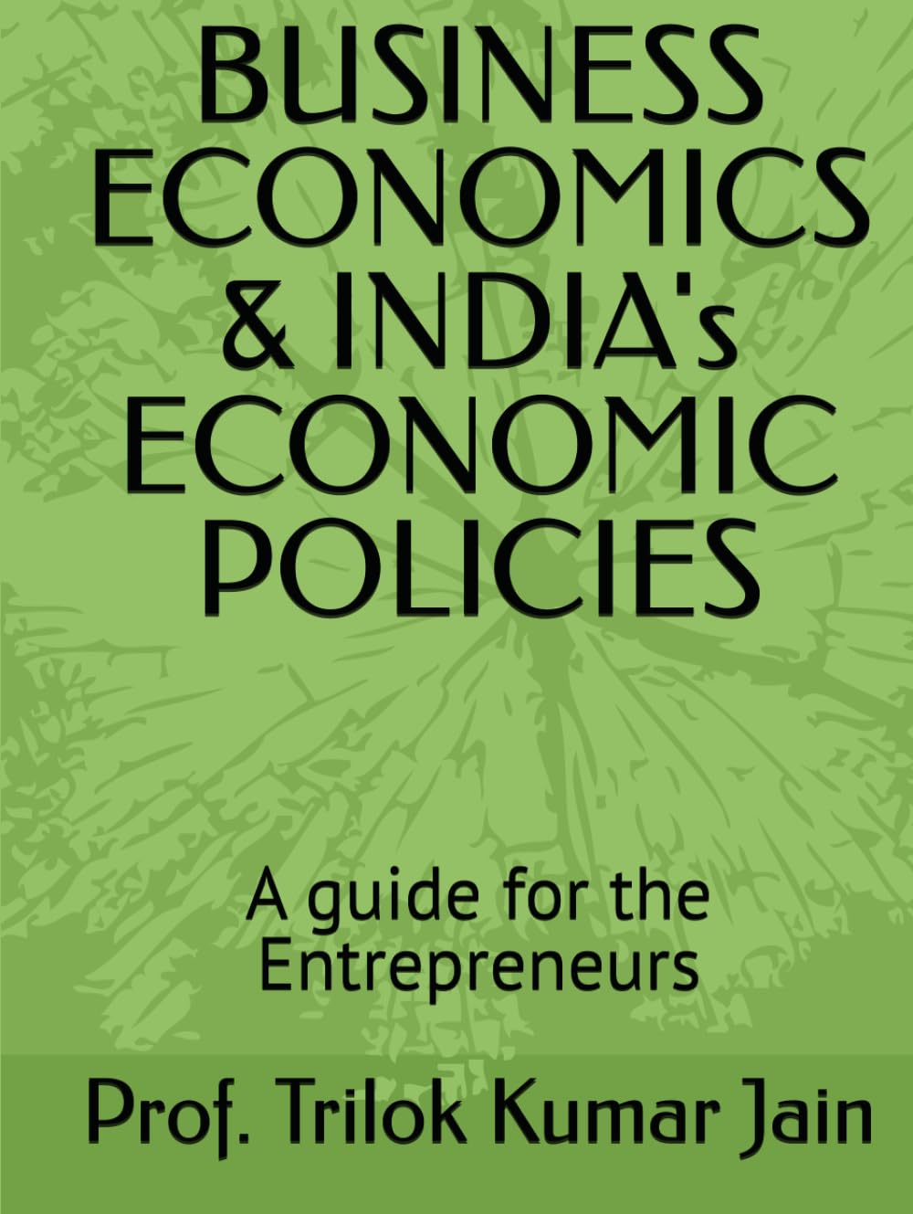 BUSINESS ECONOMICS & INDIA's ECONOMIC POLICIES: A guide for the Entrepreneurs (Business Management and Entrepreneurship)