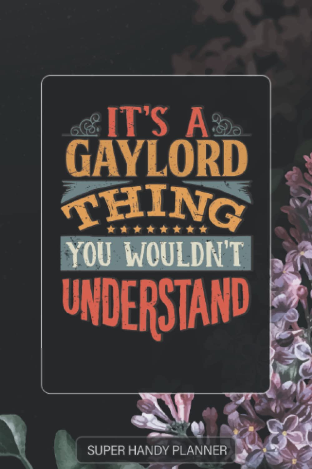 Gaylord: It's A Gaylord Thing You Wouldnt Understand - Gaylord Name Purple Flower Custom Gift Planner Calendar Notebook Journal Password Manager