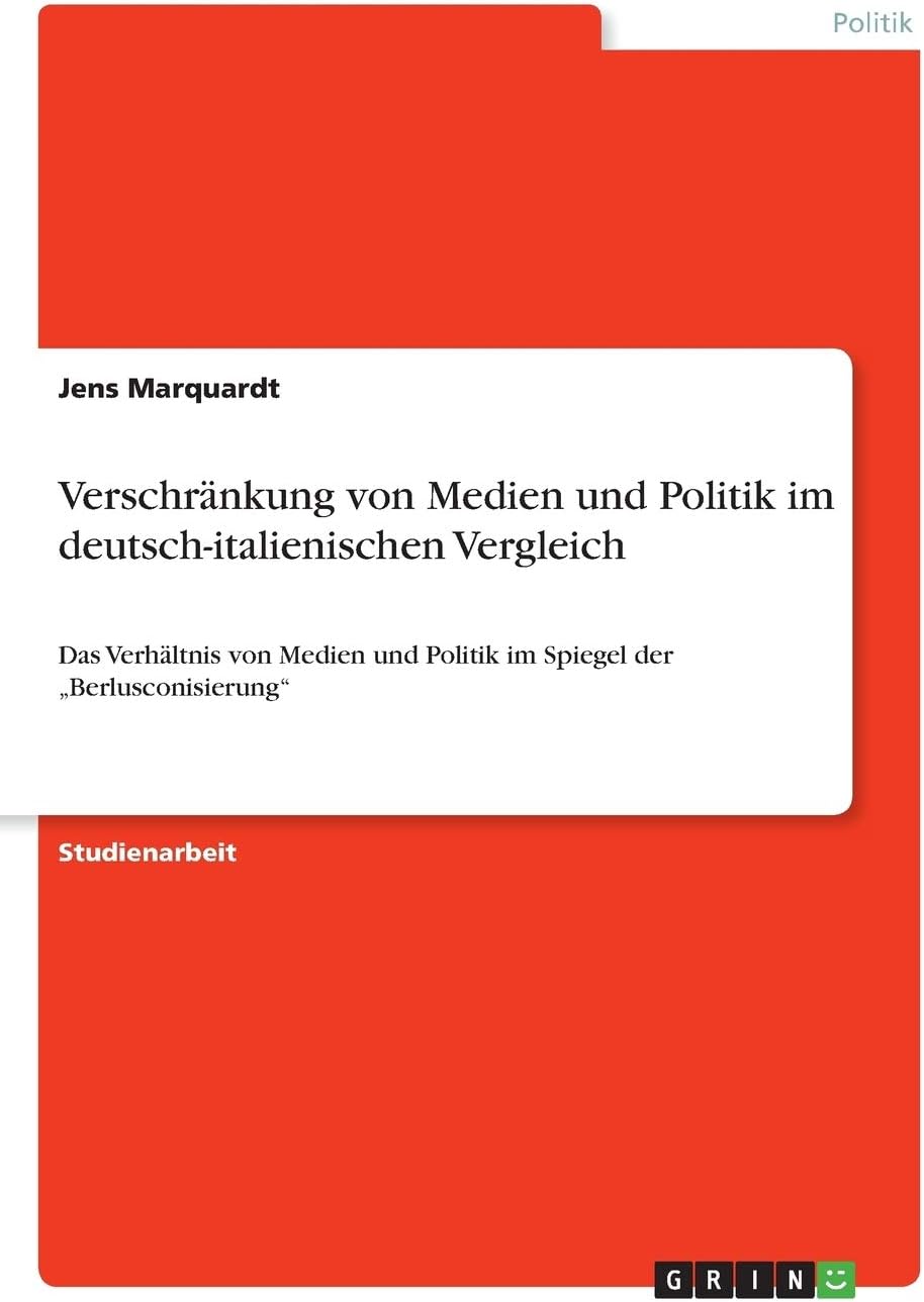 Verschränkung von Medien und Politik im deutsch-italienischen Vergleich: Das Verhältnis von Medien und Politik im Spiegel der „Berlusconisierung“ (German Edition)