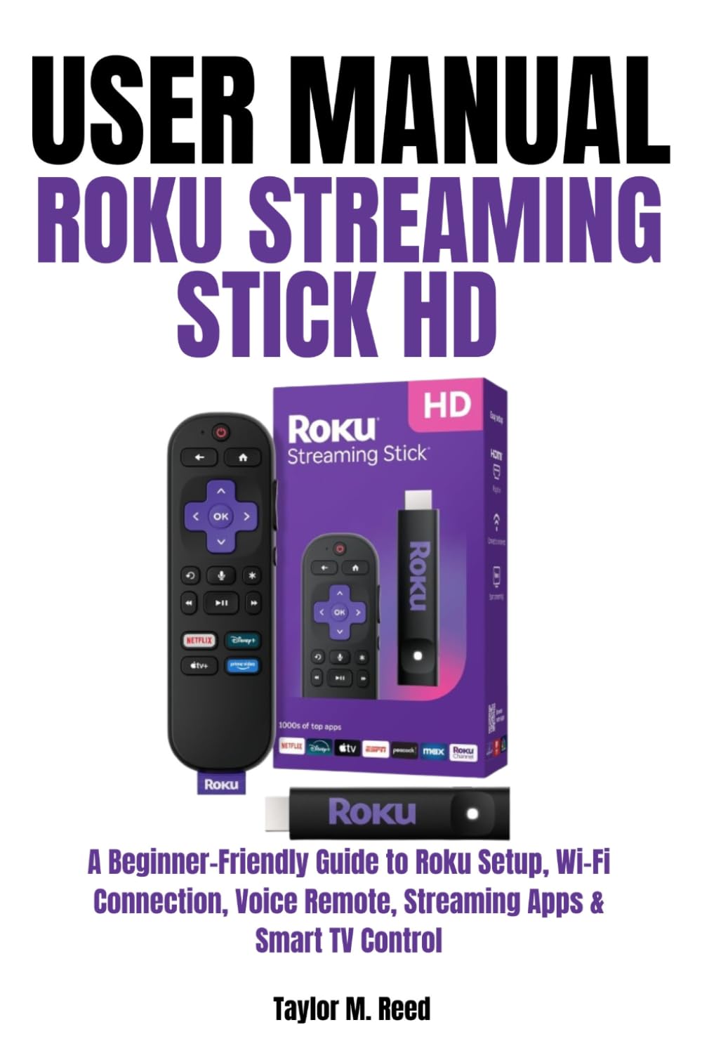 Roku Streaming Stick HD User Manual: A Beginner-Friendly Guide to Roku Setup, Wi-Fi Connection, Voice Remote, Streaming Apps & Smart TV Control