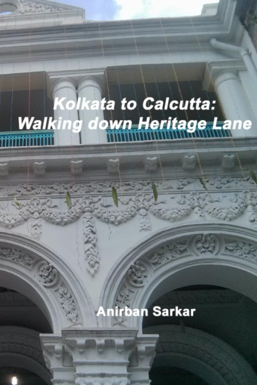 Kolkata to Calcutta: Walking down Heritage Lane (Heritage - Cultural and Natural - extra ordinary places)
