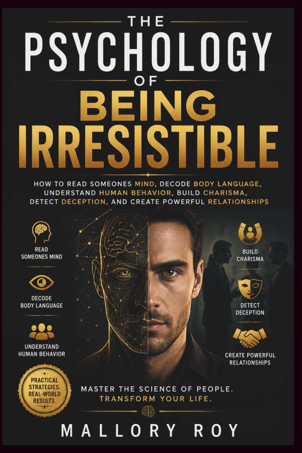 The Psychology of Being Irresistible: How to read someones mind, Decode Body Language, Understand Human Behavior, Build Charisma, Detect Deception, and Create Powerful Relationships