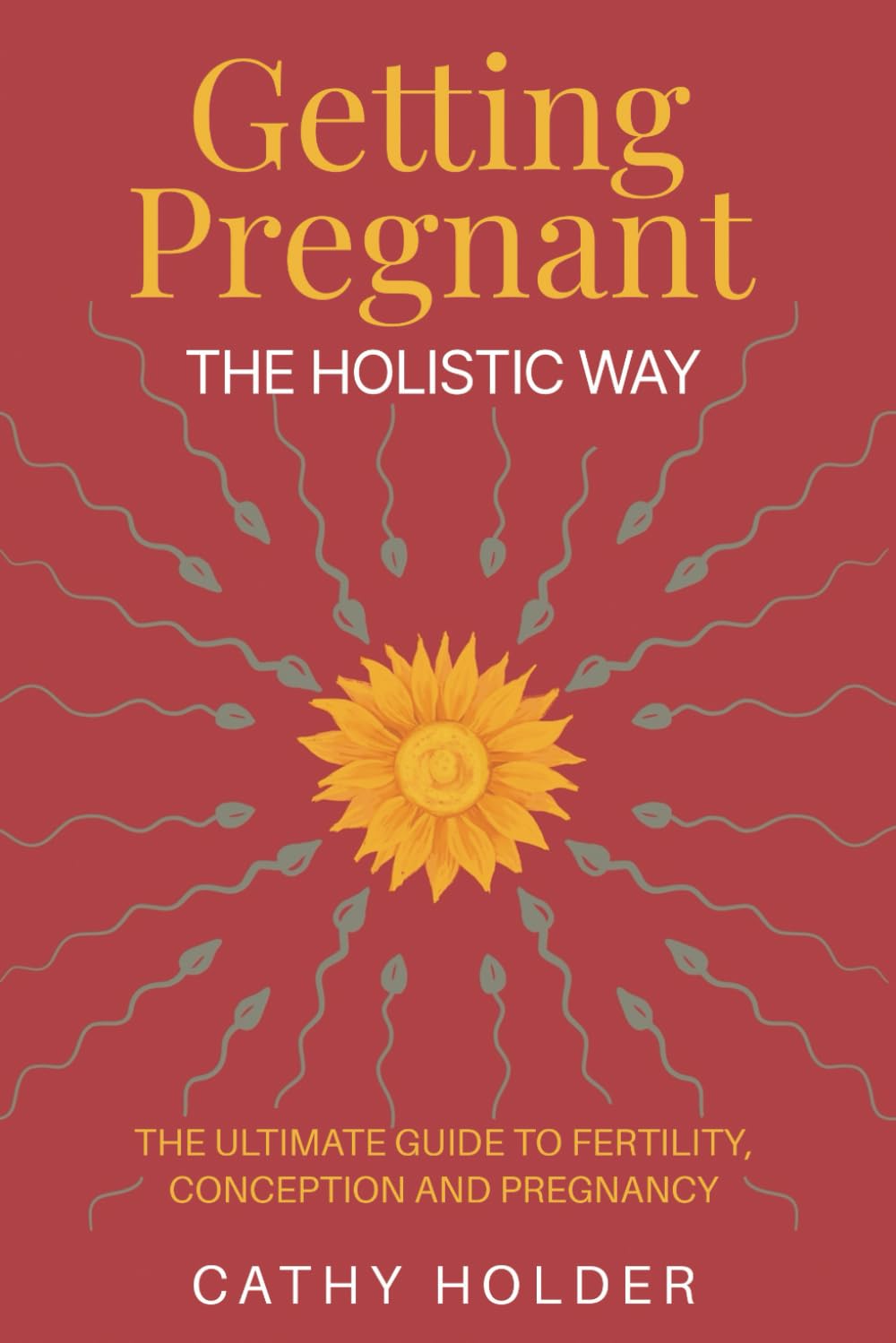 Getting Pregnant the Holistic way: The Ultimate Guide to Fertility, Conception and Pregnancy (The Gift of Life series)