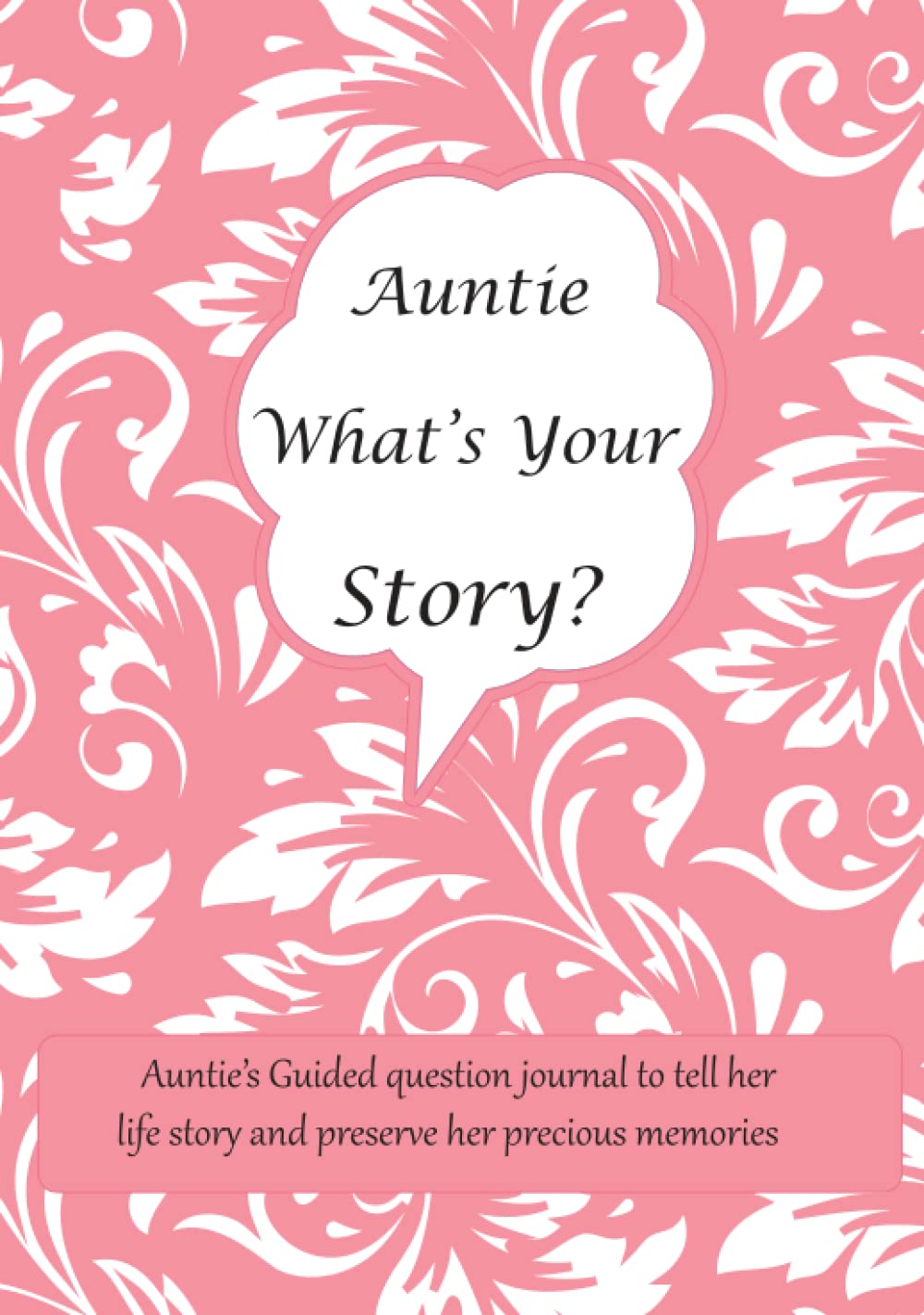 Auntie What's Your Story: Auntie’s Guided question journal for Auntie to tell her life story and preserve her precious memories