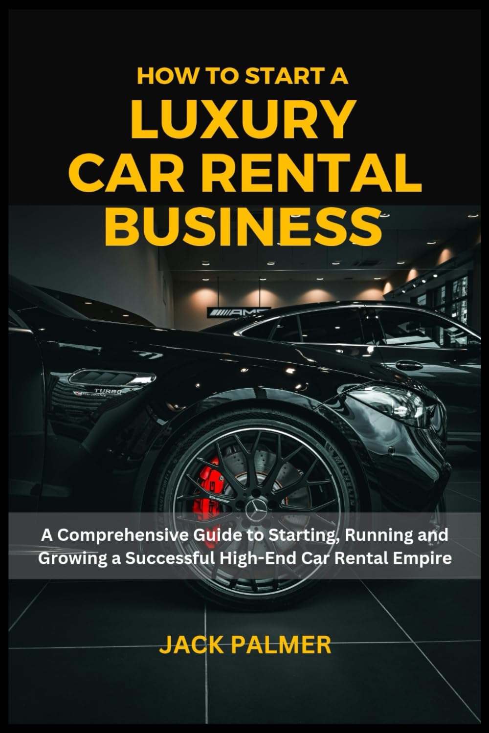 How to Start a Luxury Car Rental: A Comprehensive Guide to Starting, Running and Growing a Successful High-End Car Rental Empire