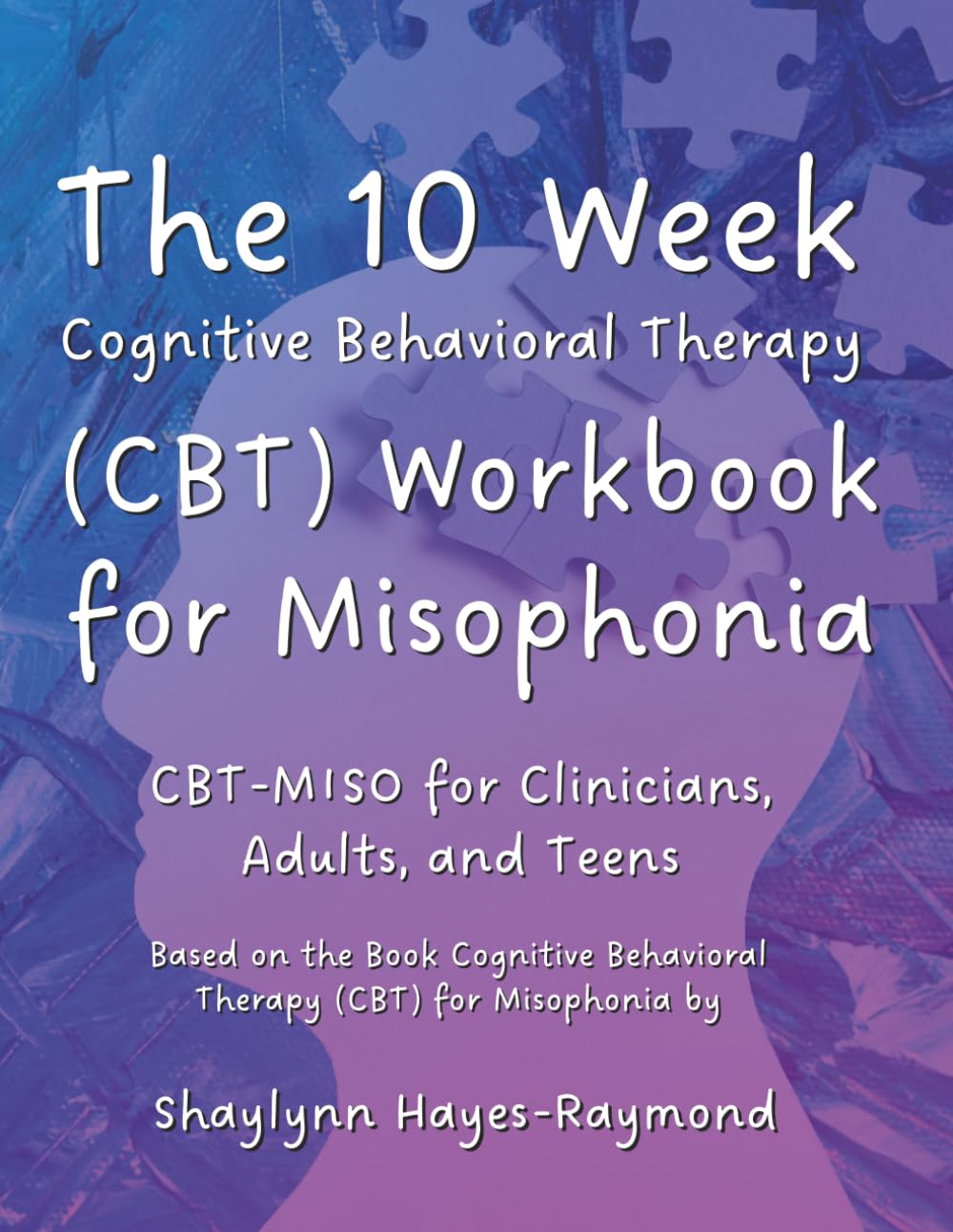 The 10 Week Cognitive Behavioral Therapy (CBT) Workbook for Misophonia: CBT-MISO for Clinicians, Adults, and Teens