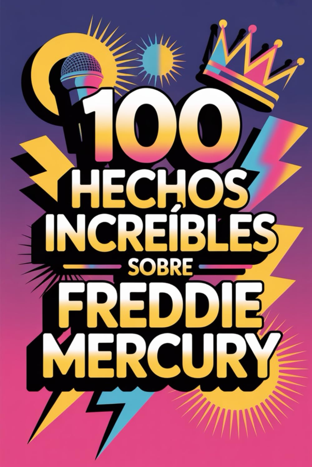 100 Hechos Increíbles Sobre Freddie Mercury: Secretos y maravillas del rey del rock teatral (100 Hechos Increíbles – Las Leyendas del Rock)