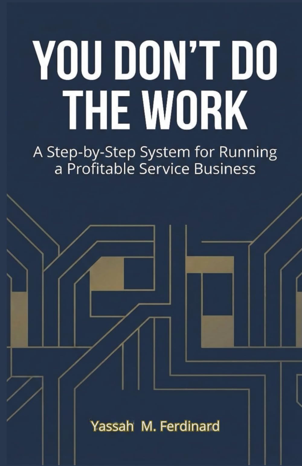 You Don’t Do the Work: A Step-by-Step System for Running a Profitable Service Business