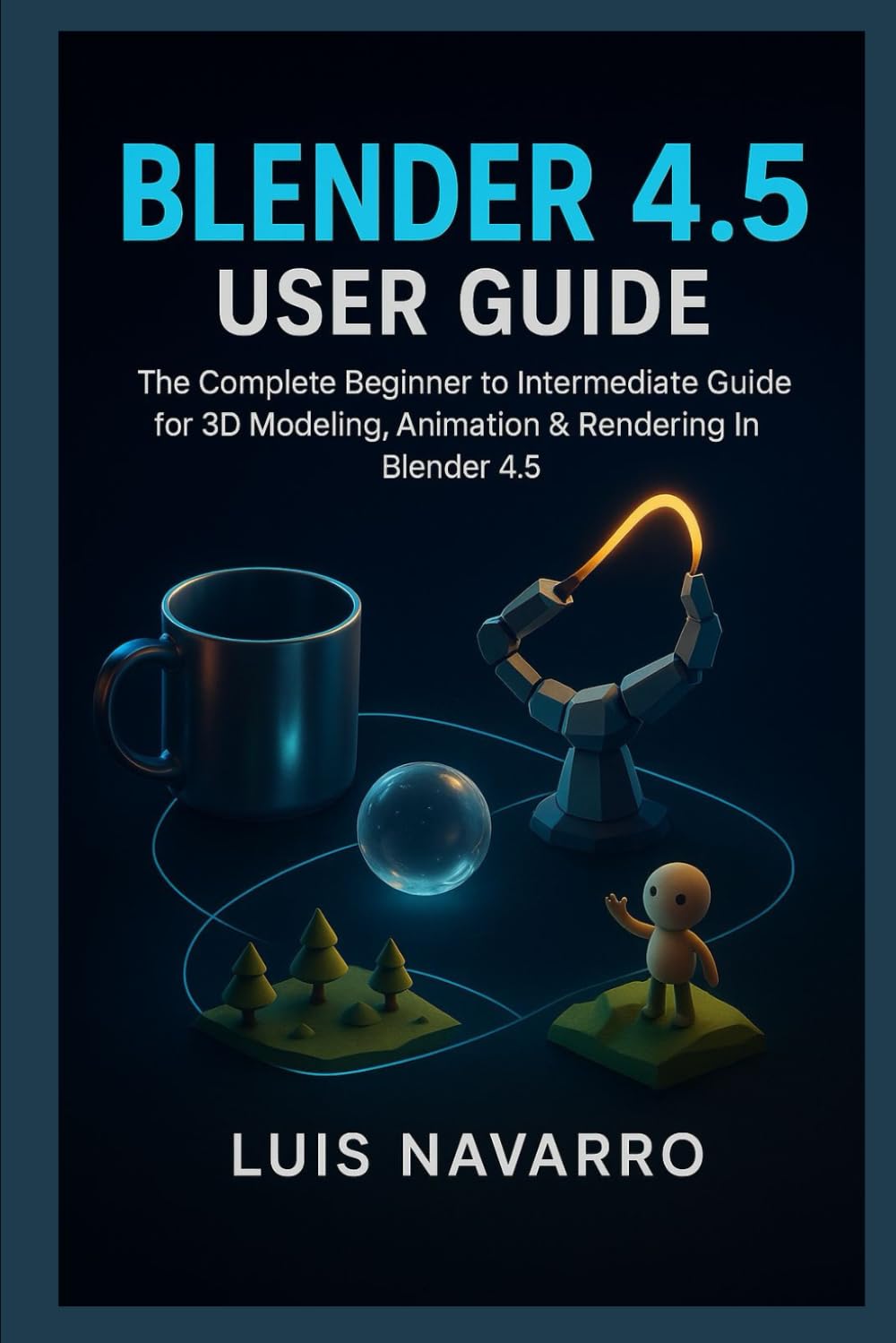 Blender 4.5 user guide: The Complete Beginner to Intermediate Guide for 3D Modeling, Animation & Rendering in Blender 4.5