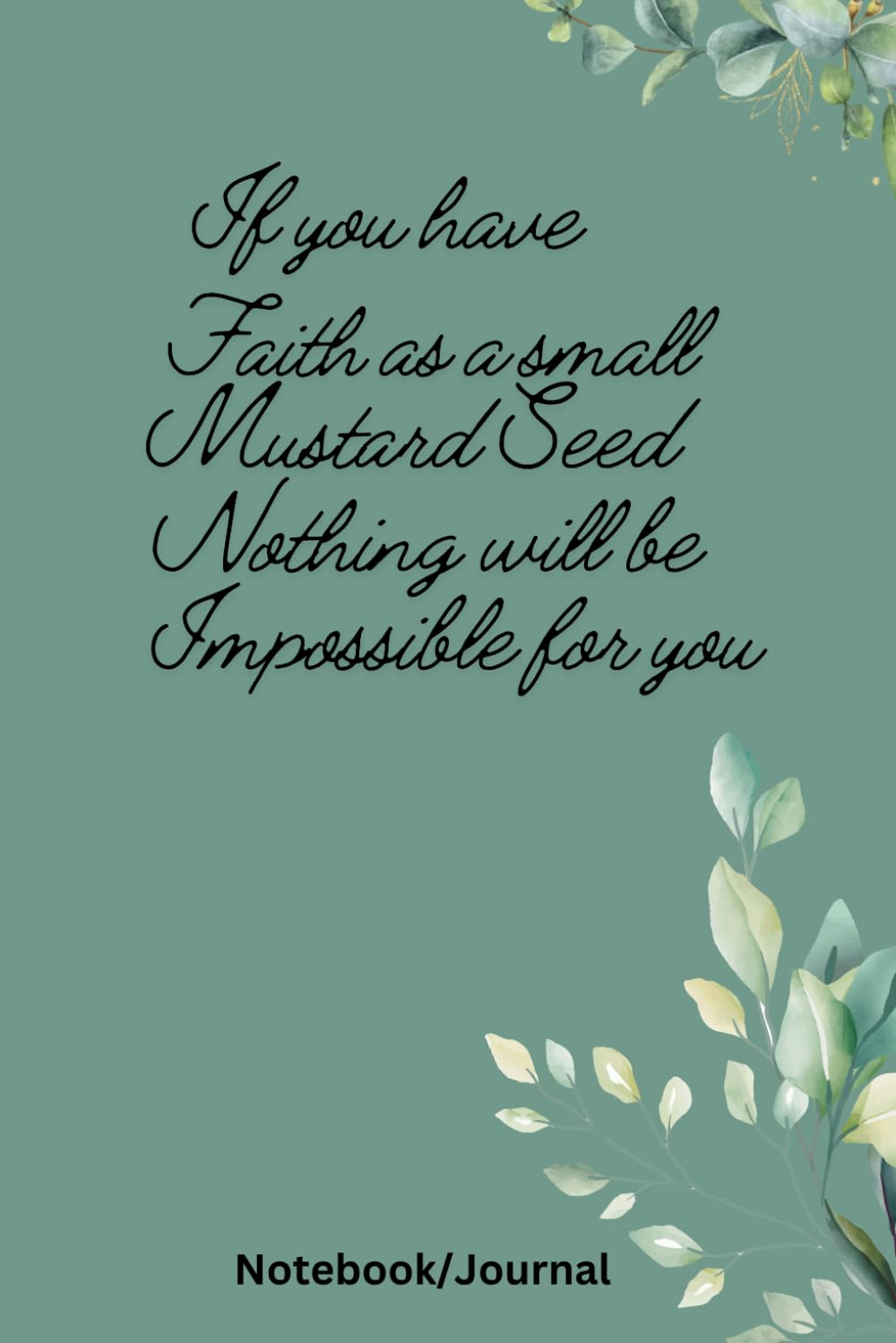 If you have Faith as a Small Mustard Seed nothing will be Impossible for You: Inspirational Journal/ Notebook