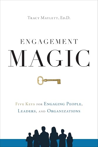 ENGAGEMENT MAGIC: Five Keys for Engaging People, Leaders, and Organizations