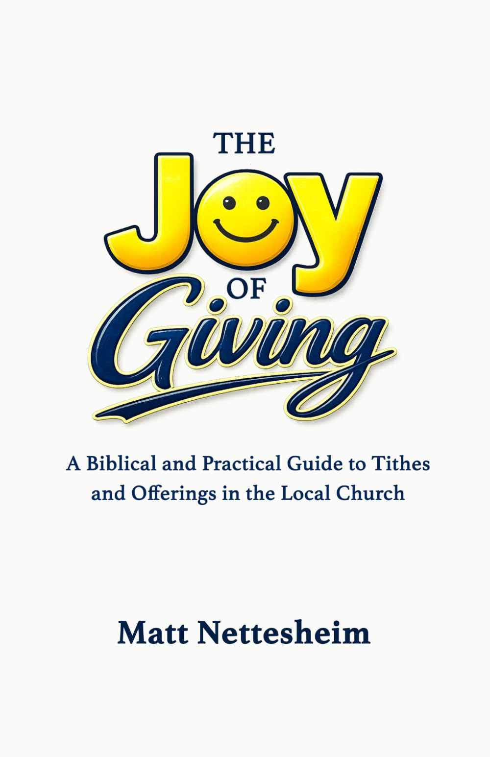 The Joy of Giving: A Biblical and Practical Guide to Tithes and Offerings in the Local Church