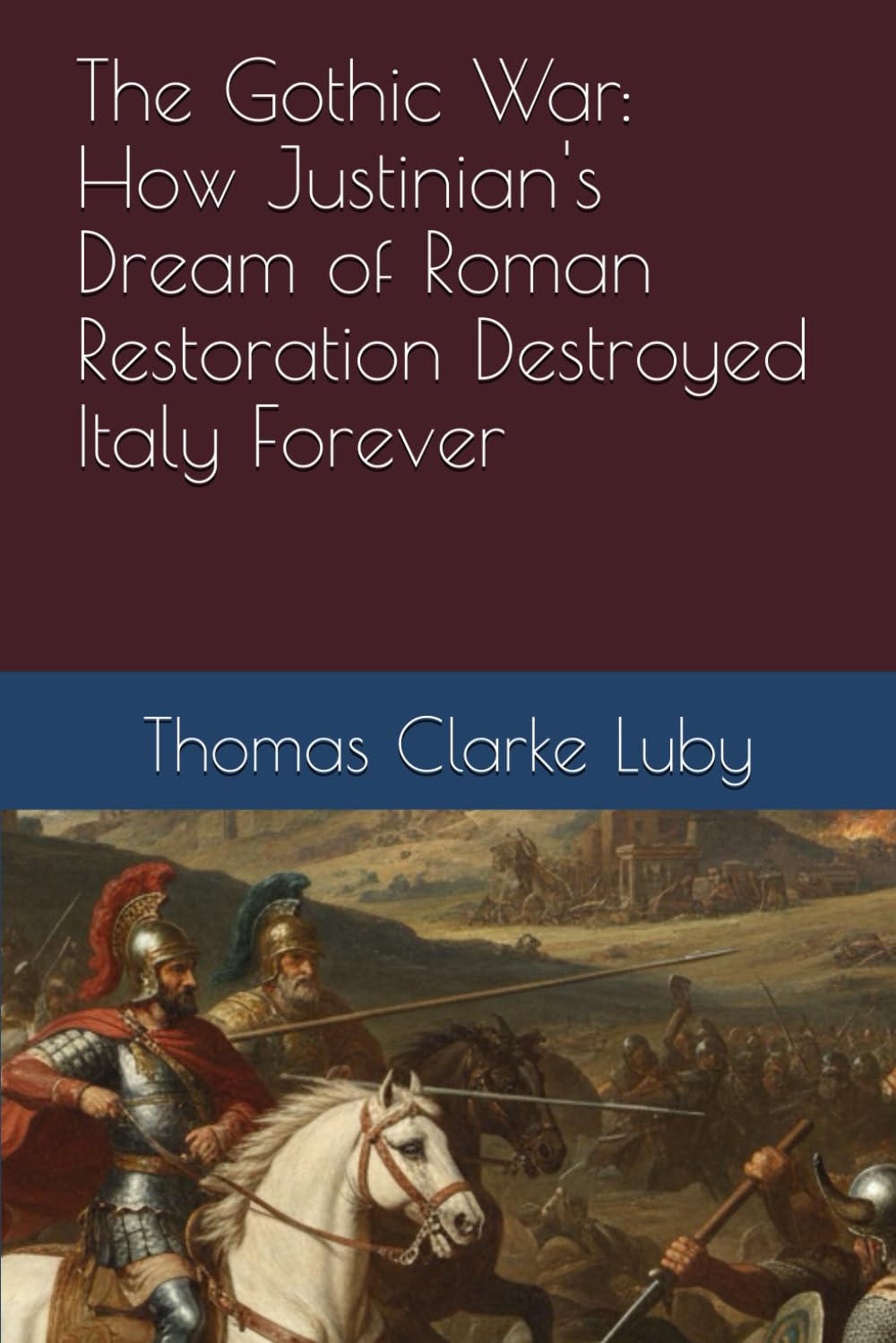The Gothic War: How Justinian's Dream of Roman Restoration Destroyed Italy Forever