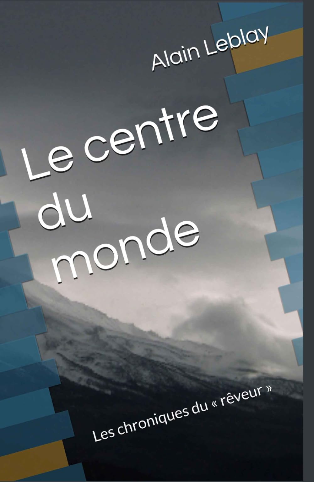 Le centre du monde: Les chroniques du « rêveur »
