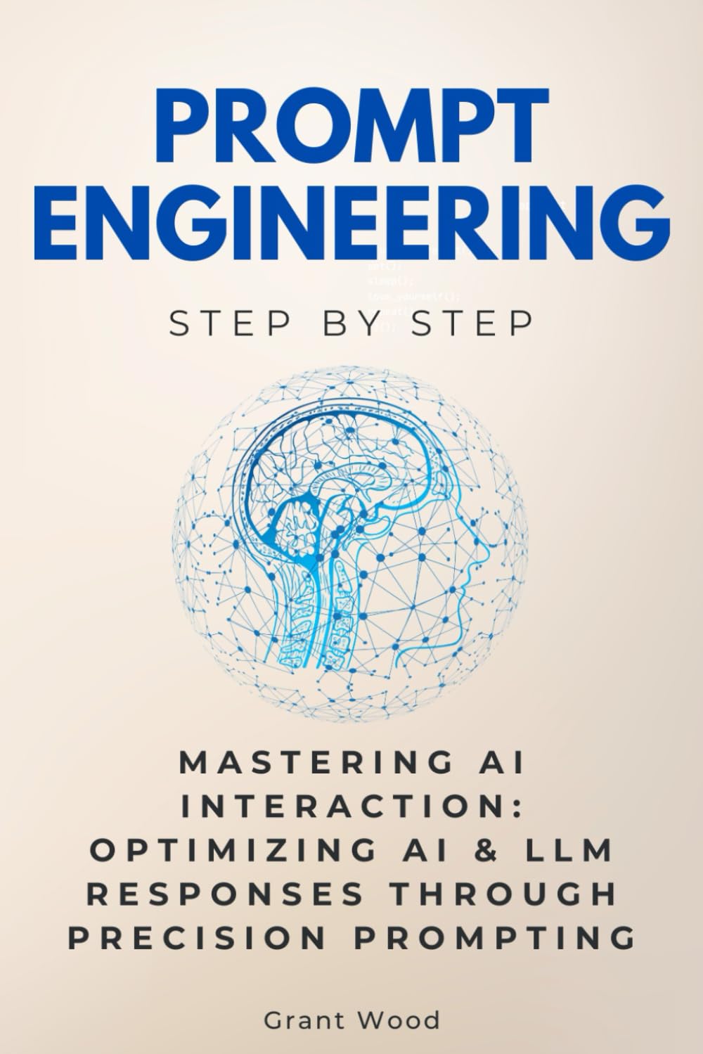 Prompt Engineering Step by Step: Mastering AI Interaction: Optimizing AI & LLM Responses Through Precision Prompting
