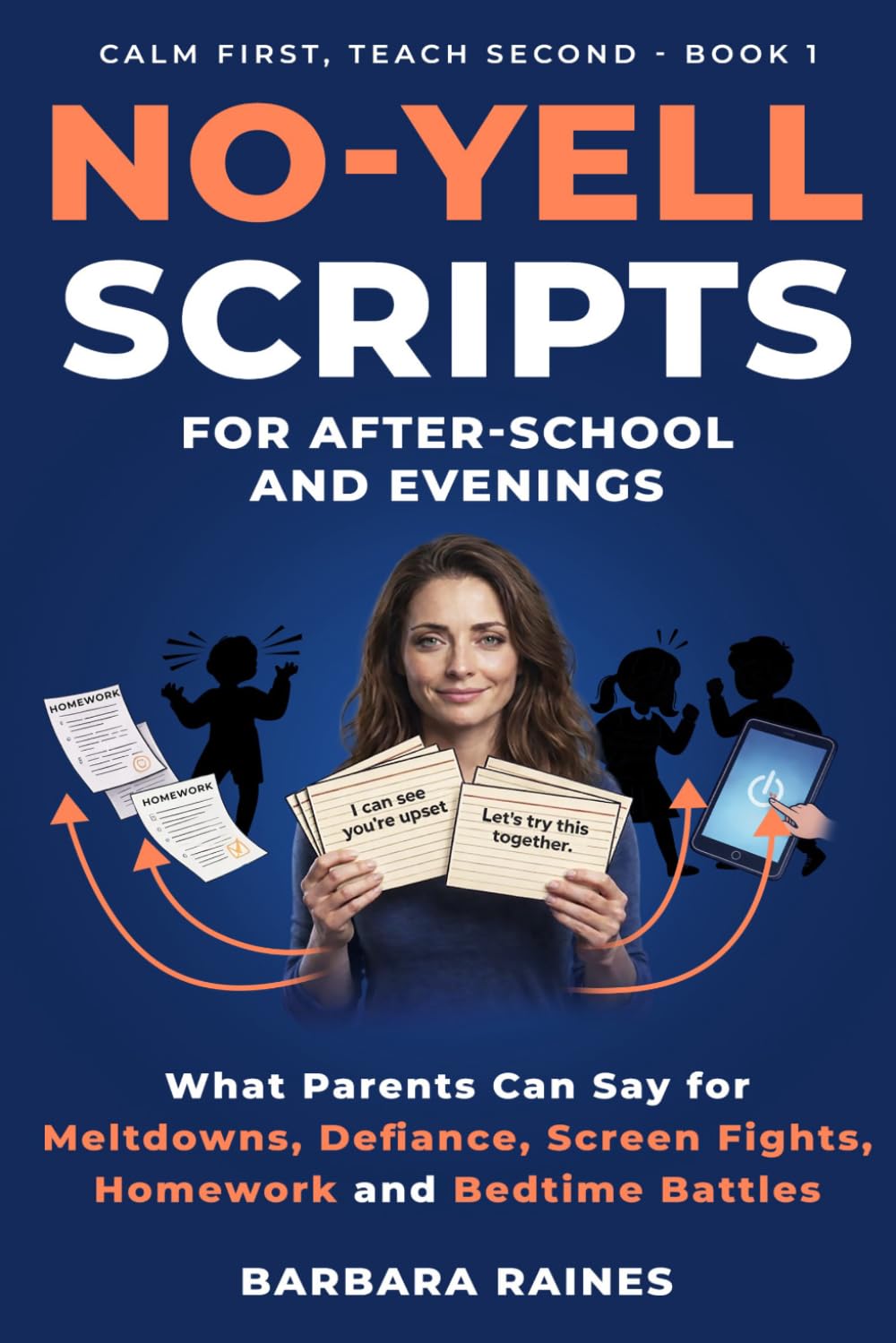 No-Yell Scripts for After-School and Evenings: What Parents Can Say for Meltdowns, Defiance, Screen Fights, Homework and Bedtime Battles (Calm First, Teach Second)