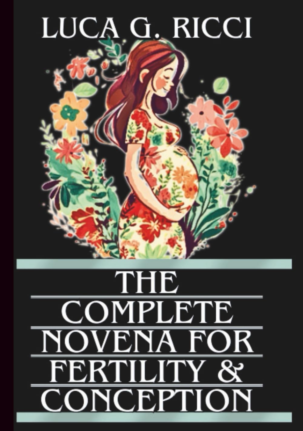 THE COMPLETE NOVENA FOR FERTILITY & CONCEPTION: Powerful Novena, Litany, Chaplet Prayer & Emergency Supplications For Expectant Mothers, And Those ... Children (THE TRIAD DEVOTIONAL SERIES)