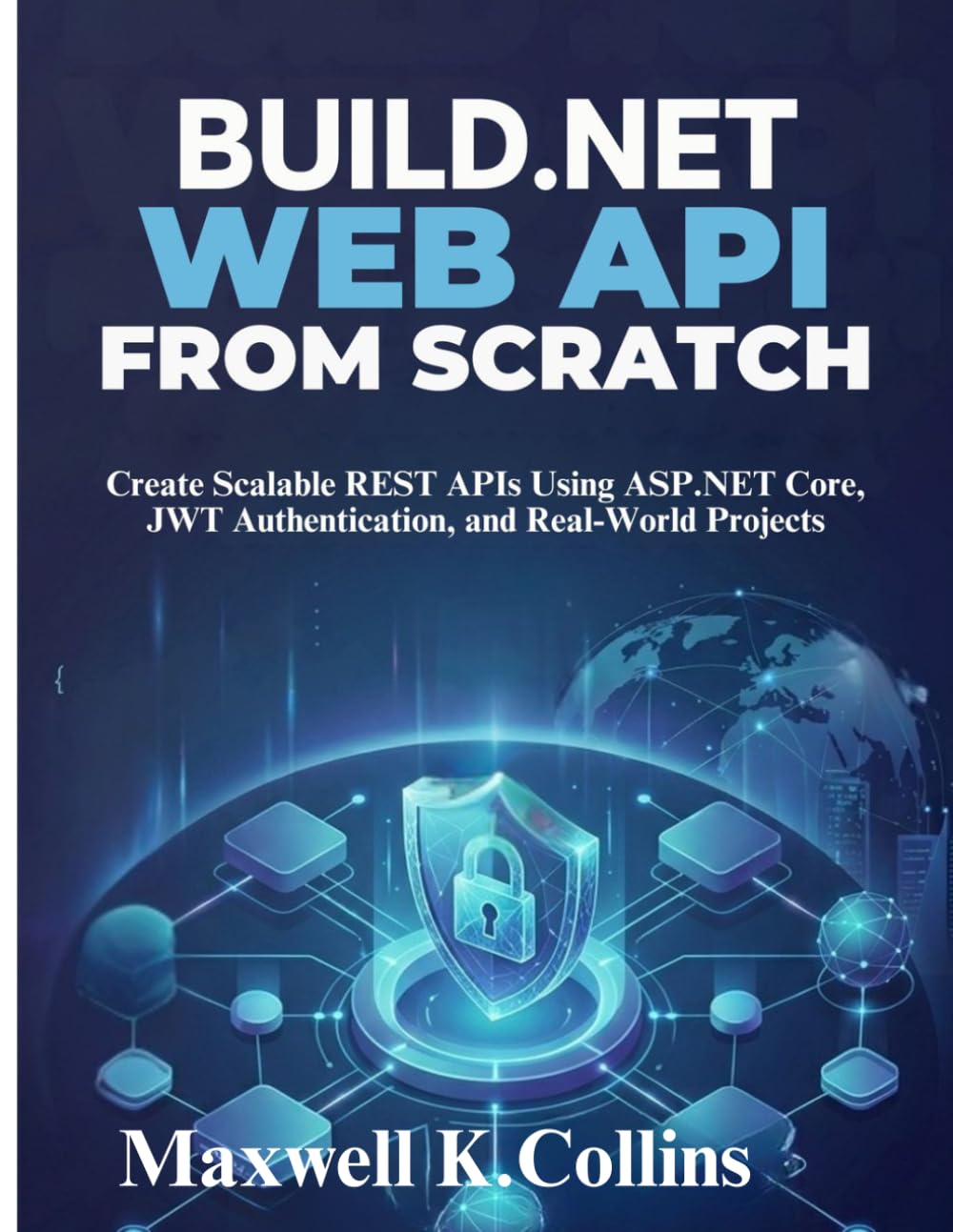 Build .NET Web API from Scratch: Create Scalable REST APIs Using ASP.NET Core, JWT Authentication, and Real-World Projects