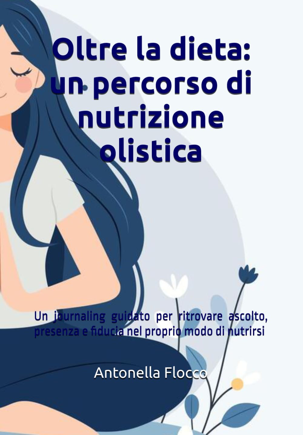 Oltre la dieta: un percorso di nutrizione olistica: Un journaling guidato per ritrovare ascolto, presenza e fiducia nel proprio modo di nutrirsi